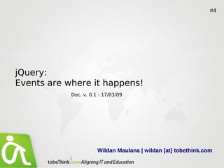 #4




jQuery:
Events are where it happens!
            Doc. v. 0.1 - 17/03/09




                       Wildan Maulana | wildan [at] tobethink.com
 