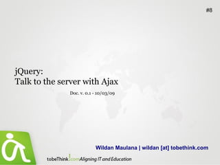 Wildan Maulana | wildan [at] tobethink.com #8 jQuery:  Talk to the server with Ajax Doc. v. 0.1 - 10/03/09 