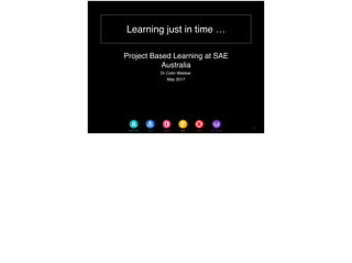 Learning just in time …
Project Based Learning at SAE Australia
Dr Colin Webber
May 2017
1
 