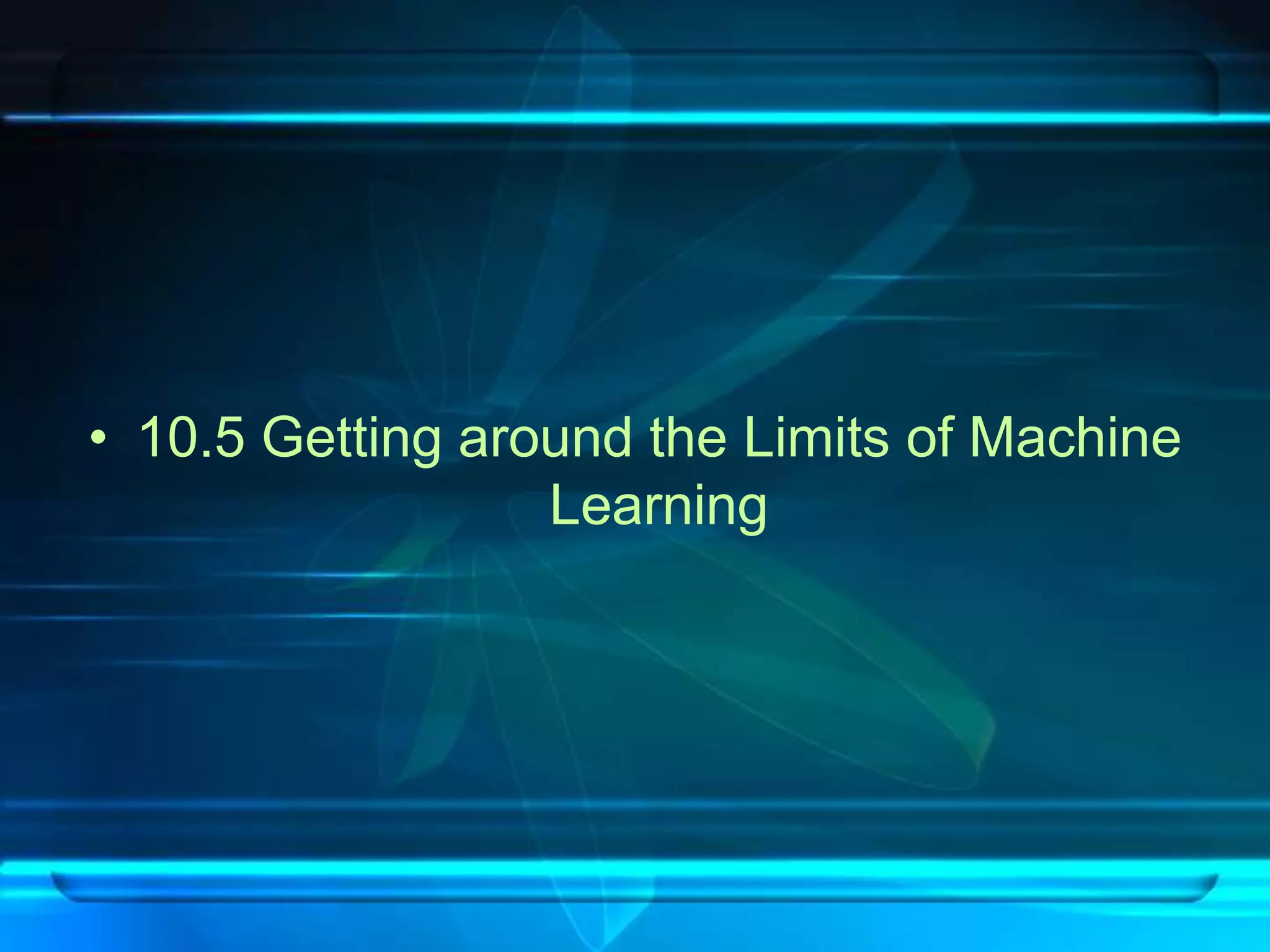 • 10.5 Getting around the Limits of Machine
                  Learning
 