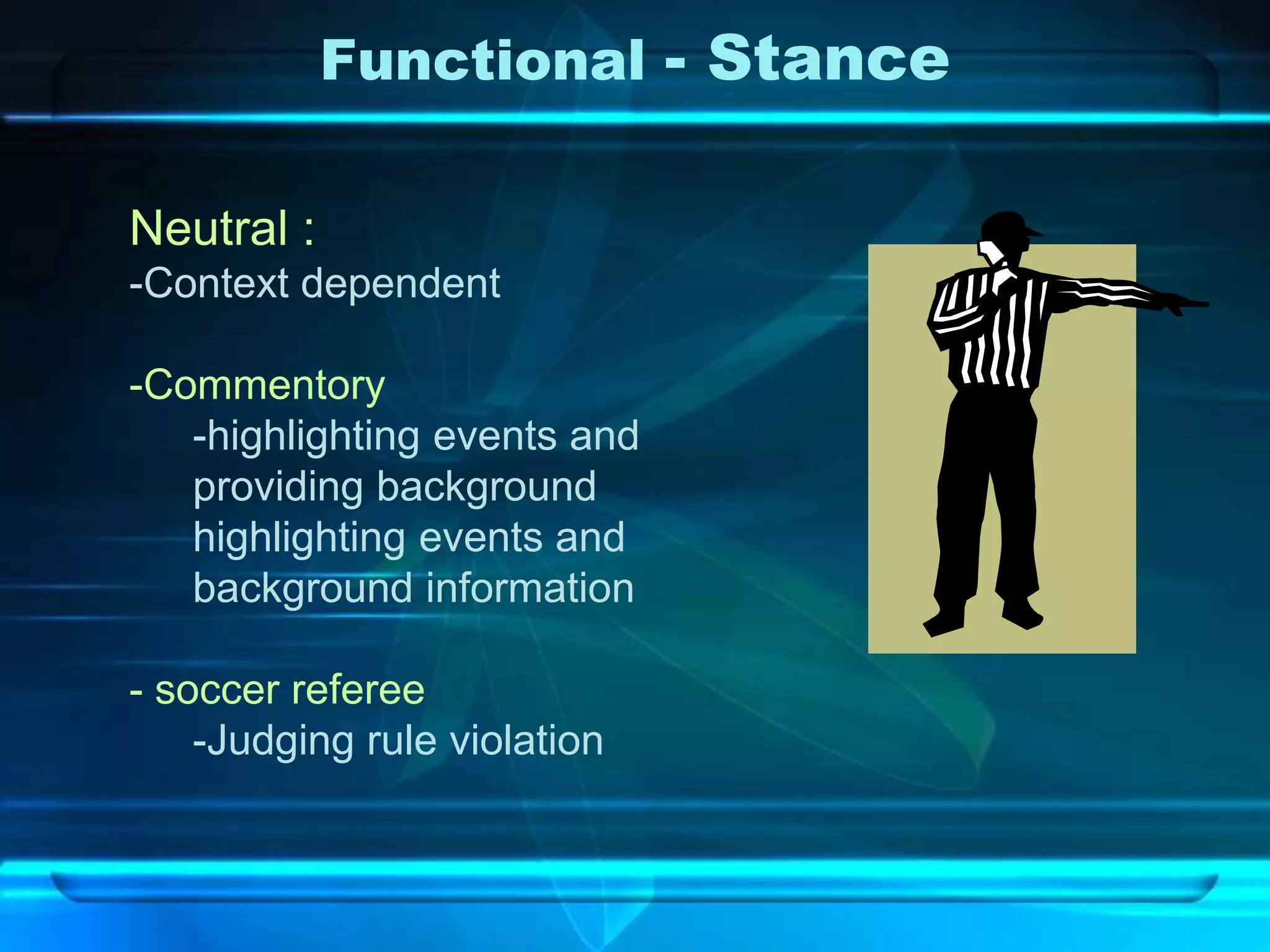 Functional - Stance

Neutral :
-Context dependent

-Commentory
   -highlighting events and
   providing background
   highlighting events and
   background information

- soccer referee
    -Judging rule violation
 