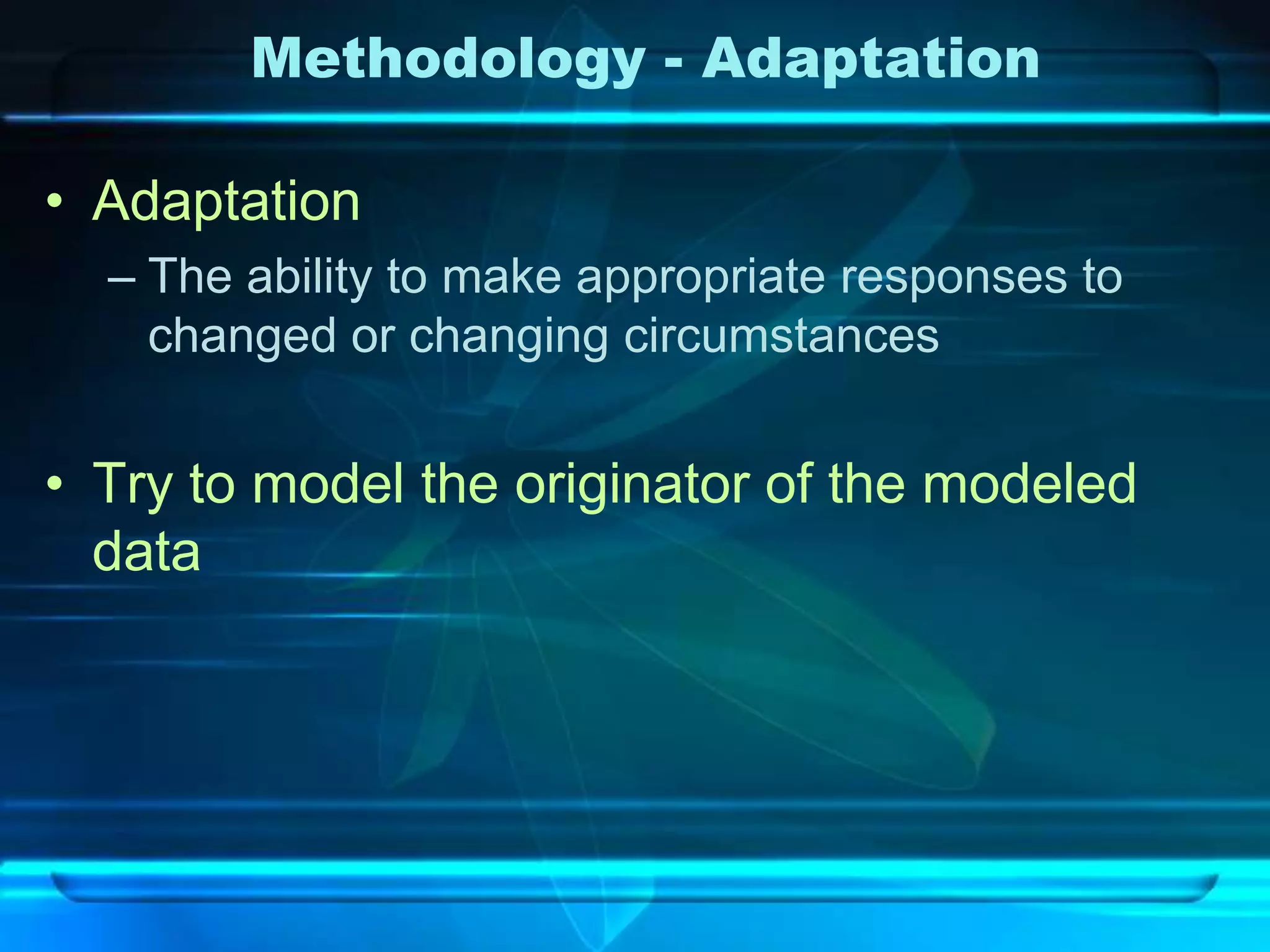 Methodology - Adaptation

• Adaptation
  – The ability to make appropriate responses to
    changed or changing circumstances


• Try to model the originator of the modeled
  data
 