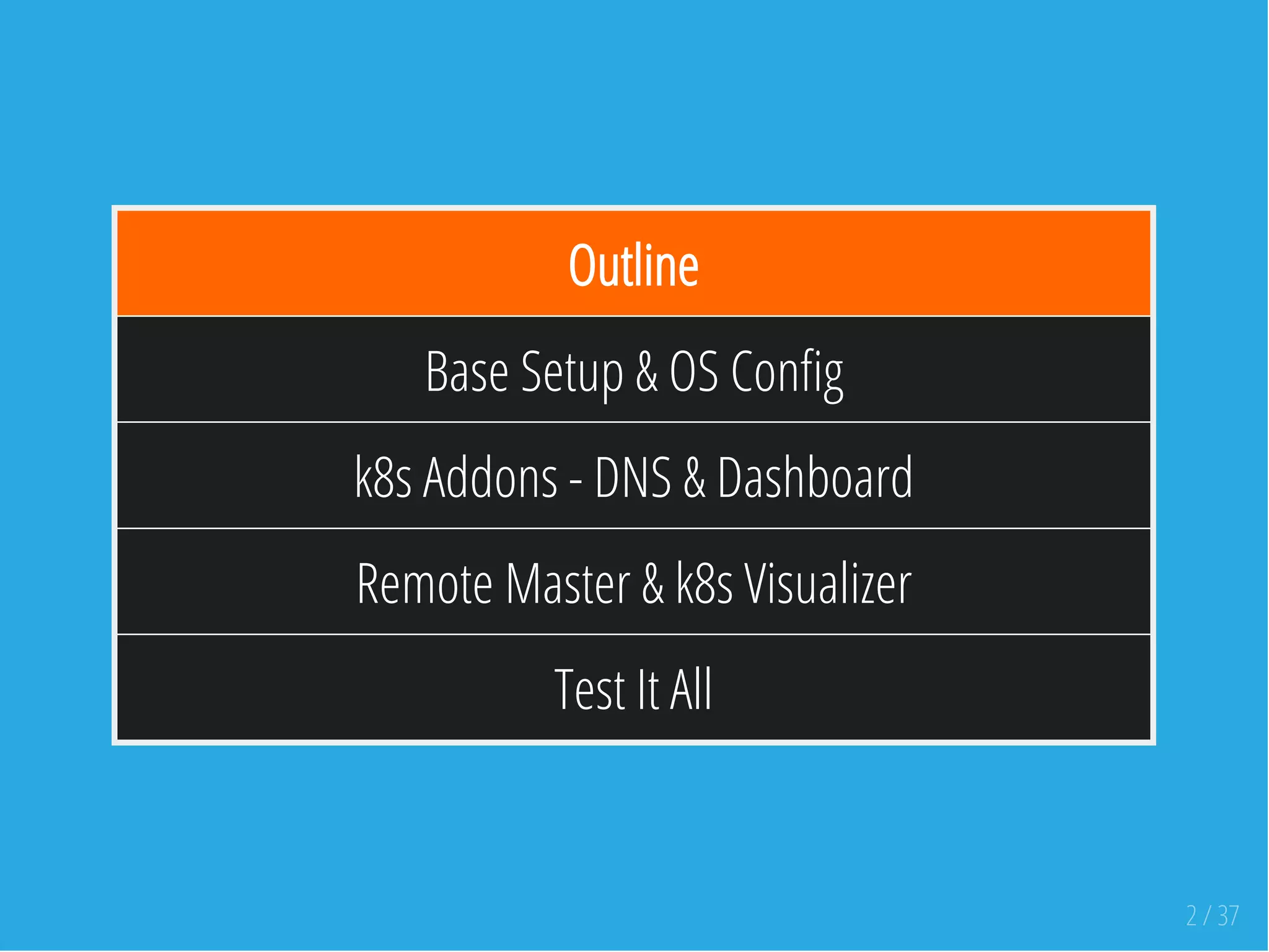 Outline
Base Setup & OS Con g
k8s Addons - DNS & Dashboard
Remote Master & k8s Visualizer
Test It All
2 / 37
 