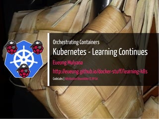 Orchestrating Containers
Kubernetes - Learning Continues
Eueung Mulyana
http://eueung.github.io/docker-stuff/learning-k8s
CodeLabs | Attribution-ShareAlike CC BY-SA
1 / 37
 