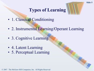 Types of Learning 1. Classical Conditioning 2. Instrumental Learning/Operant Learning 3. Cognitive Learning 4. Latent Learning  5. Perceptual Learning 