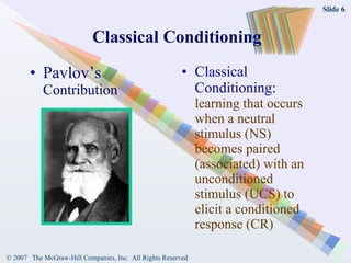 Classical Conditioning Pavlov’s   Contribution Classical Conditioning:   learning that occurs when a neutral stimulus (NS) becomes paired (associated) with an unconditioned stimulus (UCS) to elicit a conditioned response (CR) 