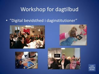 Workshop for dagtilbud
• ”Digital bevidsthed i daginstitutioner”
 