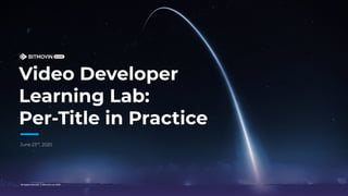 Video Developer
Learning Lab:
Per-Title in Practice
 