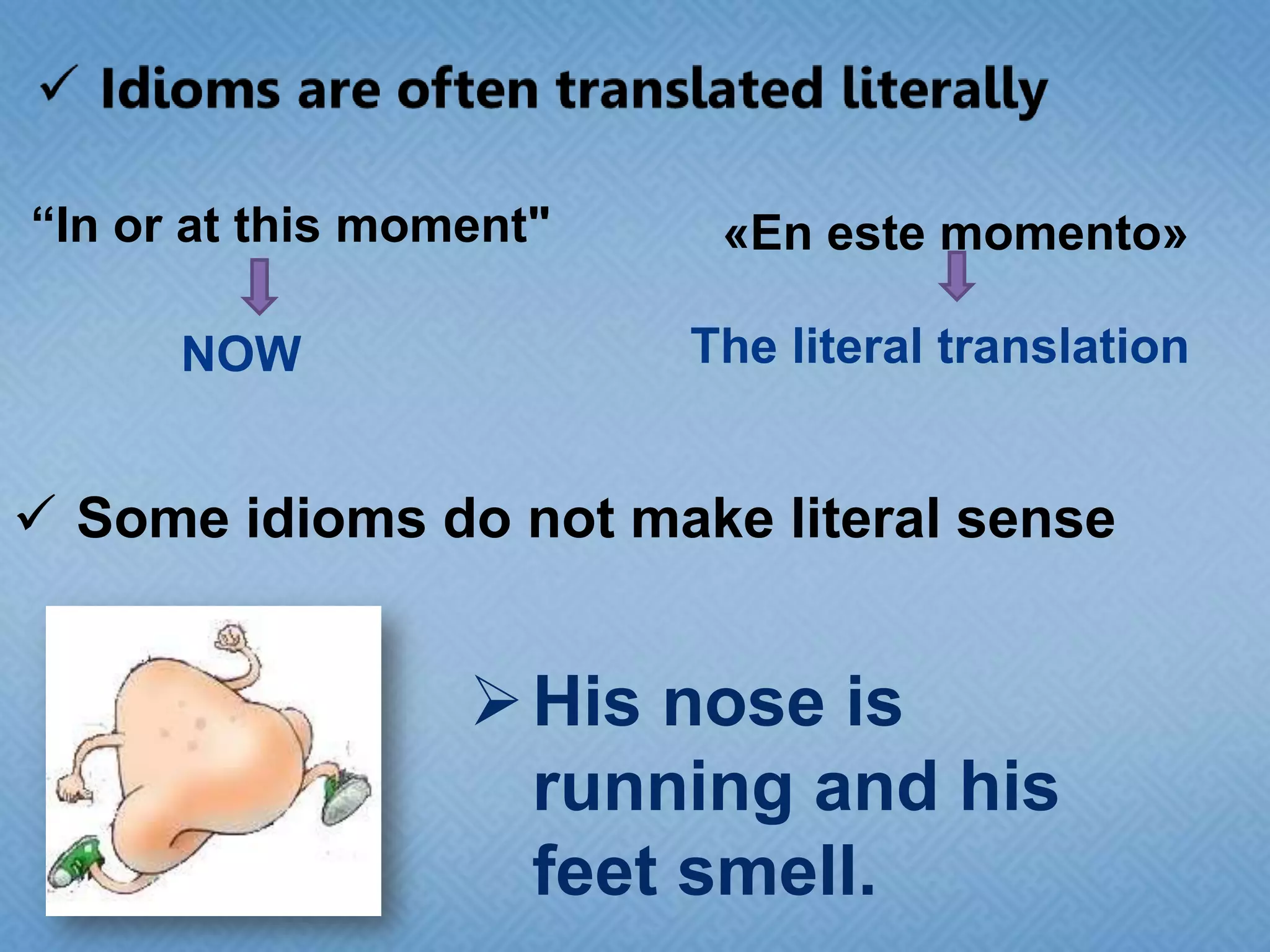 “In or at this moment"
NOW

«En este momento»

The literal translation

 Some idioms do not make literal sense

 His nose is
running and his
feet smell.

 
