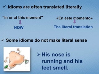 “In or at this moment"
NOW

«En este momento»

The literal translation

 Some idioms do not make literal sense

 His nose is
running and his
feet smell.

 
