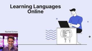 Learning Languages
Online
Rachel Eichen
 