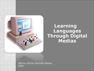 Learning Languages Through Digital Medias




                                                                       Learning
                                                                       Languages
                                                                     Through Digital
                                                                         Medias



                                            Marcus Vinicius Marques Pessoa
                                            2009                                   1
 