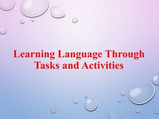 Learning Language Through
Tasks and Activities
 