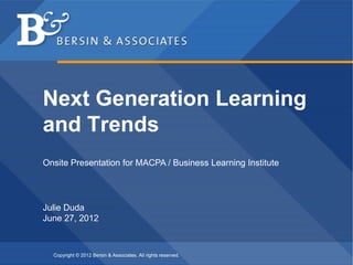 Copyright © 2012 Bersin & Associates. All rights reserved.
Next Generation Learning
and Trends
Julie Duda
June 27, 2012
Onsite Presentation for MACPA / Business Learning Institute
 