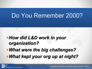 Do You Remember 2000?


How did L&D work in your
 organization?
What were the big challenges?
What kept your org up at night?
                   Copyright © 2012 Bersin & Associates. All rights reserved.   Page 5
 