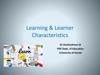 Learning & Learner
Characteristics
Dr Harikrishnan M
PDF Dept. of Education
University of Kerala
 