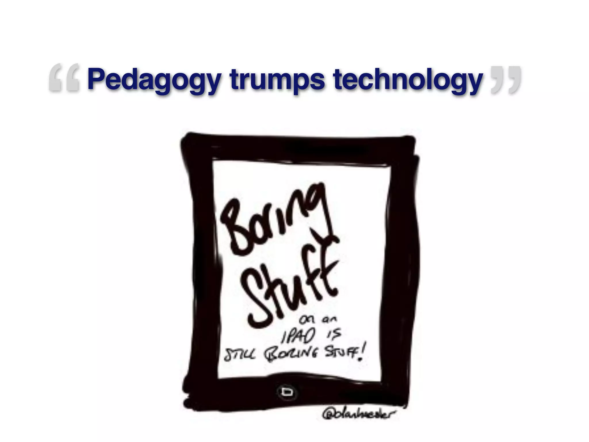 “Pedagogy trumps technology
”
 