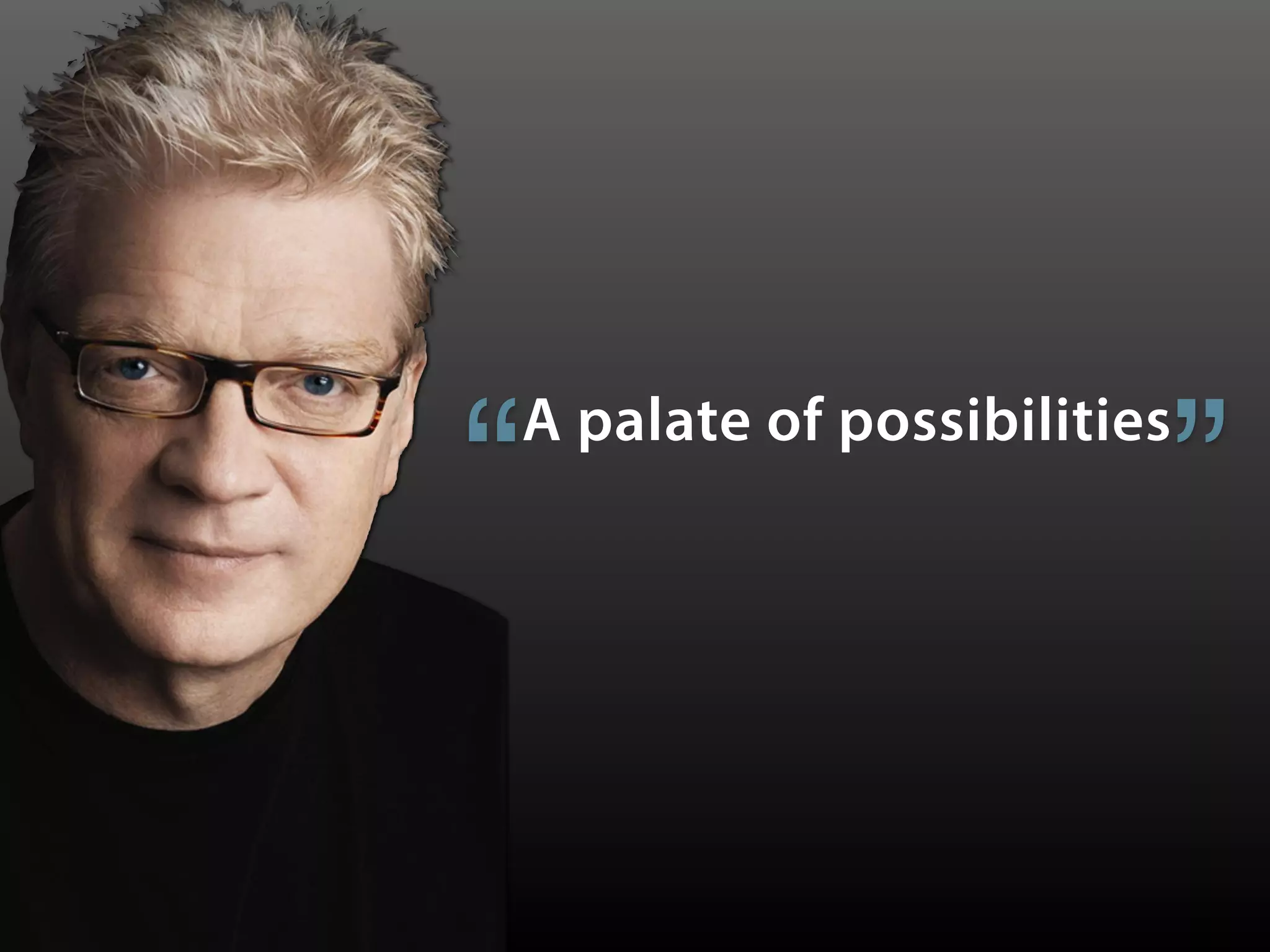 A palate of possibilities
“ ”
 