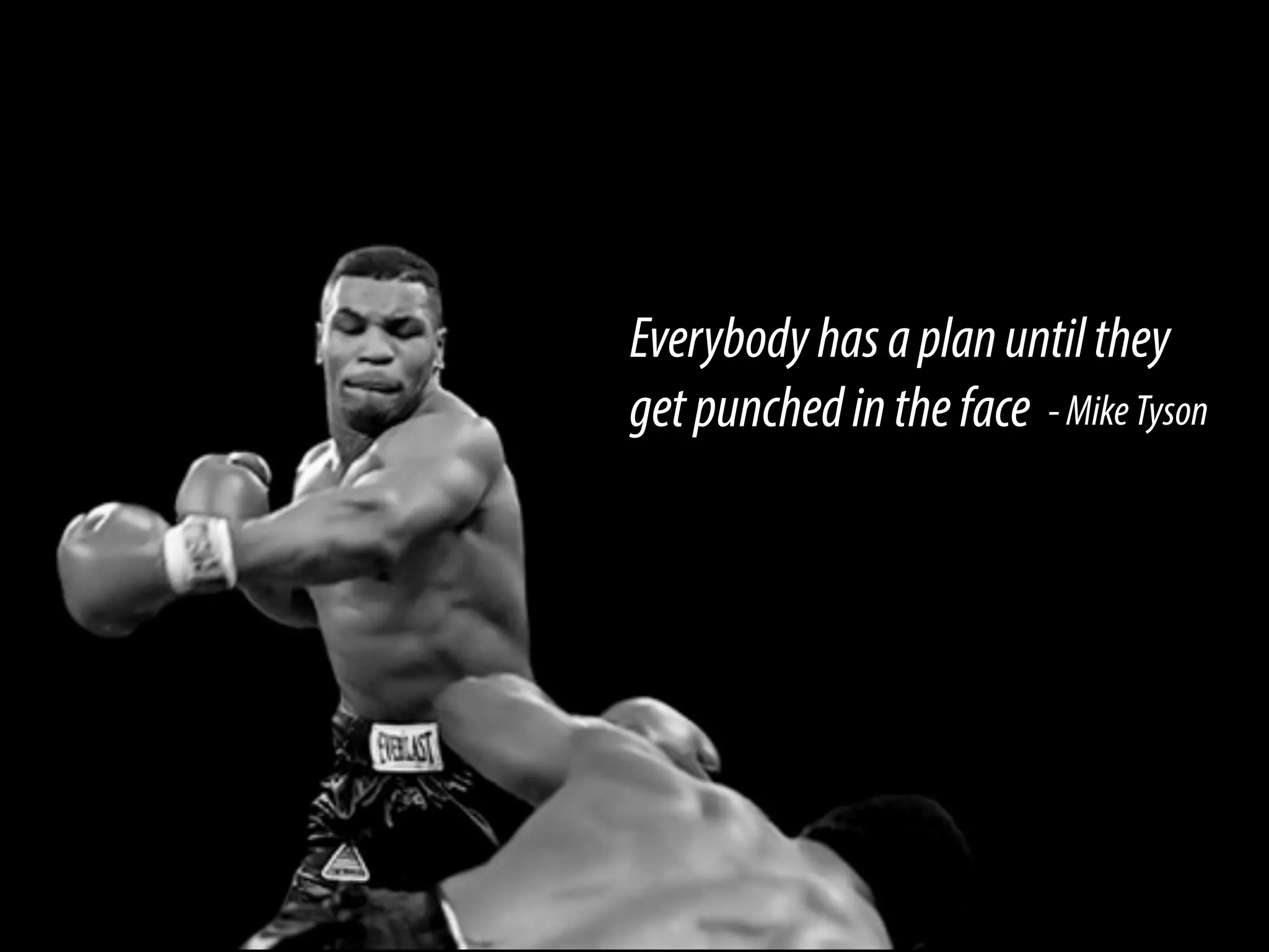 Everybodyhasaplanuntilthey
getpunchedintheface -MikeTyson
 