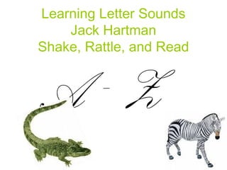 Learning Letter Sounds
Jack Hartman
Shake, Rattle, and Read
A - Z
 