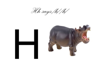 Hh says /h/ /h/
H
 