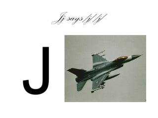 Jj says /j/ /j/
J
 