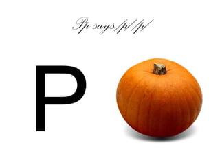 Pp says /p/ /p/
P
 