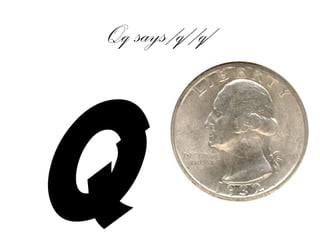 Qq says /q/ /q/
Q
 