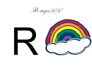 Rr says /r/ /r/
R
 