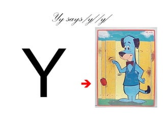 Yy says /y/ /y/
Y 
 