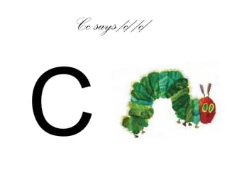 Cc says /c/ /c/
C
 