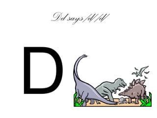 Dd says /d/ /d/
D
 