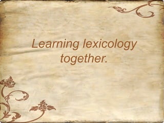Learning lexicology
together.

 