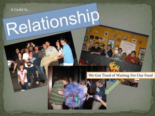 A Guild Is...RelationshipWe Got Tired of Waiting For Our Food