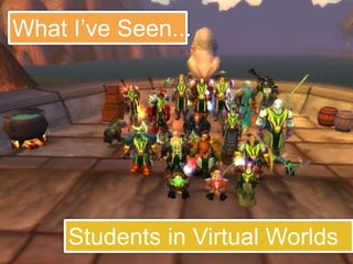What I’ve Seen...Students in Virtual Worlds