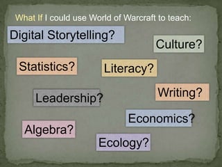 What If I could use World of Warcraft to teach:<br />Digital Storytelling?<br />Culture?<br />Statistics?<br />Literacy?<b...