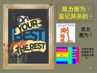 尽力而为，
忘记其余的。
尽力
而为！
为明天最好
的准备今天
正在尽力而
为。
10
 