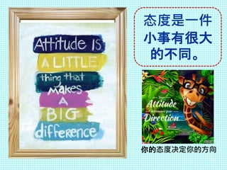 态度是一件
小事有很大
的不同。
你的态度决定你的方向
12
 