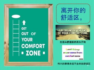 离开你的
舒适区。
OF
生活从舒适区的尽头开始
伟大的事情永远不会来自舒适区
8
 
