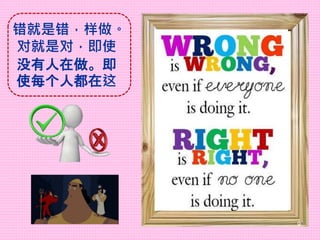 错就是错，样做。
对就是对，即使
没有人在做。即
使每个人都在这
9
 