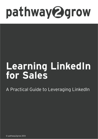 Learning LinkedIn
for Sales
A Practical Guide to Leveraging LinkedIn
© pathway2grow 2013
 