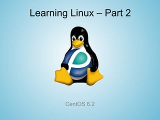 Learning Linux – Part 2




        CentOS 6.2
 