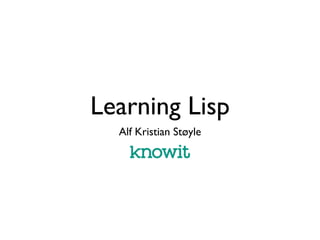 Learning Lisp
  Alf Kristian Støyle
 