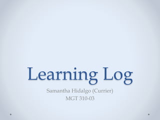 Learning Log 
Samantha Hidalgo (Currier) 
MGT 310-03 
 