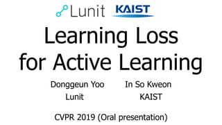 Learning Loss
for Active Learning
Donggeun Yoo In So Kweon
CVPR 2019 (Oral presentation)
Lunit KAIST
 