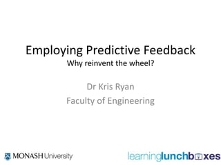 Employing Predictive Feedback
Why reinvent the wheel?

Dr Kris Ryan
Faculty of Engineering

 