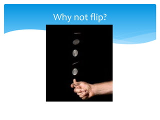 Why not flip?
 