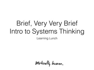 Brief, Very Very Brief
Intro to Systems Thinking
Learning Lunch
 