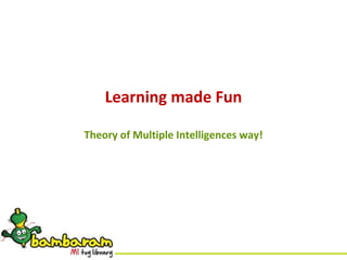 Learning made Fun

Theory of Multiple Intelligences way!
 