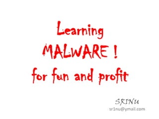 Learning
  MALWARE !
for fun and profit
                SRINU
              sr1nu@ymail.com
 